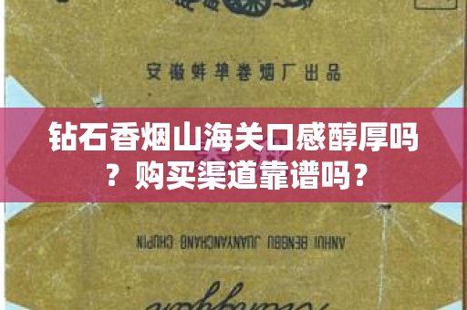 钻石香烟山海关口感醇厚吗？购买渠道靠谱吗？